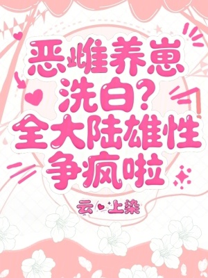 恶雌养崽洗白全大陆雄性争疯啦