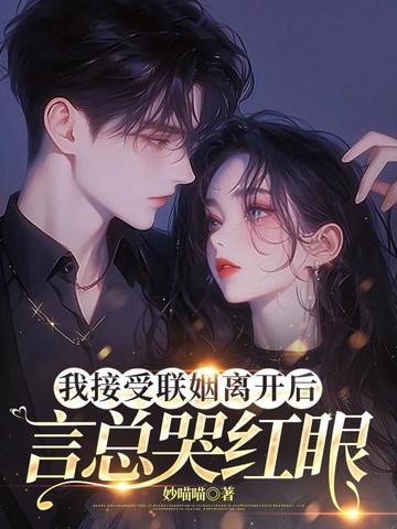 我接受联姻离开后言总哭红眼