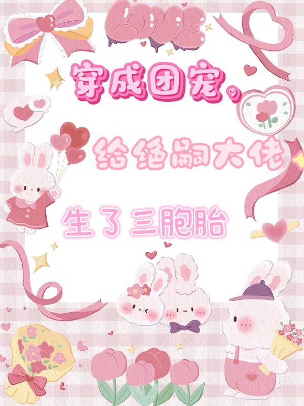 穿成团宠给绝嗣大佬生了三胞胎